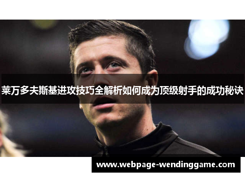 莱万多夫斯基进攻技巧全解析如何成为顶级射手的成功秘诀 莱万多夫斯基进攻技巧全解析如何成为顶级射手的成功秘诀