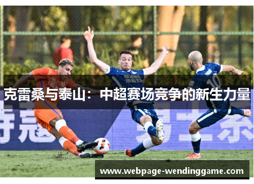 克雷桑与泰山:中超赛场竞争的新生力量 克雷桑与泰山:中超赛场竞争的新生力量