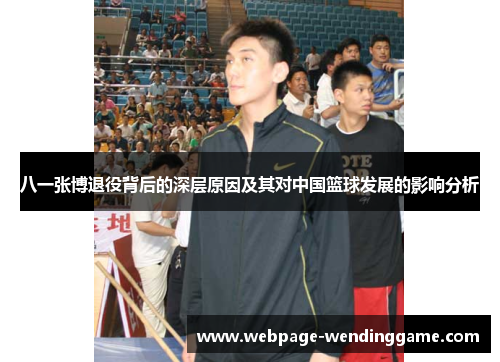 八一张博退役背后的深层原因及其对中国篮球发展的影响分析 八一张博退役背后的深层原因及其对中国篮球发展的影响分析