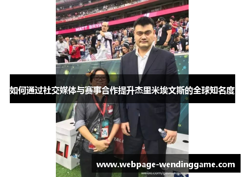 如何通过社交媒体与赛事合作提升杰里米埃文斯的全球知名度 如何通过社交媒体与赛事合作提升杰里米埃文斯的全球知名度