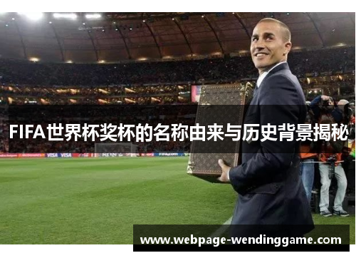 FIFA世界杯奖杯的名称由来与历史背景揭秘