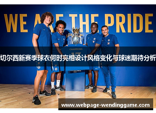 切尔西新赛季球衣何时亮相设计风格变化与球迷期待分析 切尔西新赛季球衣何时亮相设计风格变化与球迷期待分析