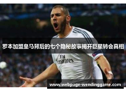 罗本加盟皇马背后的七个隐秘故事揭开巨星转会真相 罗本加盟皇马背后的七个隐秘故事揭开巨星转会真相