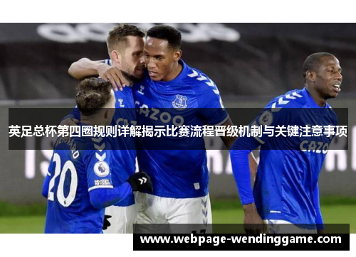英足总杯第四圈规则详解揭示比赛流程晋级机制与关键注意事项 英足总杯第四圈规则详解揭示比赛流程晋级机制与关键注意事项