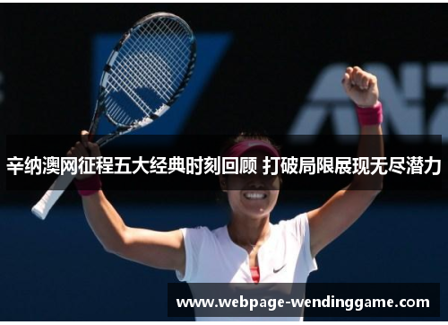 辛纳澳网征程五大经典时刻回顾 打破局限展现无尽潜力 辛纳澳网征程五大经典时刻回顾 打破局限展现无尽潜力