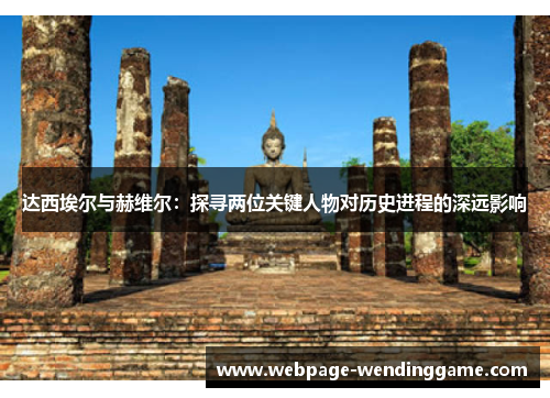 达西埃尔与赫维尔:探寻两位关键人物对历史进程的深远影响 达西埃尔与赫维尔:探寻两位关键人物对历史进程的深远影响