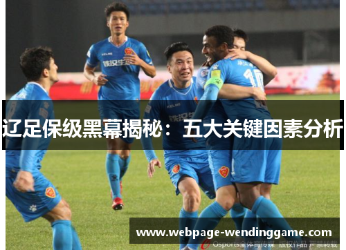 辽足保级黑幕揭秘:五大关键因素分析 辽足保级黑幕揭秘:五大关键因素分析