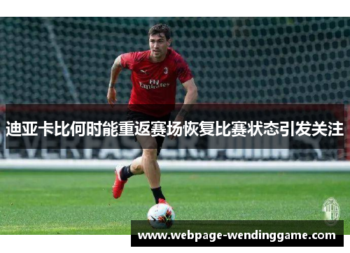 迪亚卡比何时能重返赛场恢复比赛状态引发关注