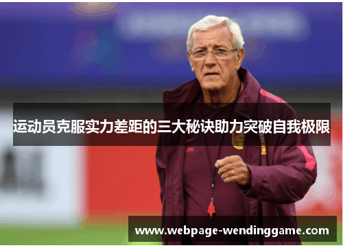 运动员克服实力差距的三大秘诀助力突破自我极限 运动员克服实力差距的三大秘诀助力突破自我极限