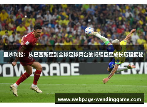 里沙利松:从巴西新星到全球足球舞台的闪耀巨星成长历程揭秘 里沙利松:从巴西新星到全球足球舞台的闪耀巨星成长历程揭秘