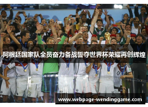 阿根廷国家队全员奋力备战誓夺世界杯荣耀再创辉煌