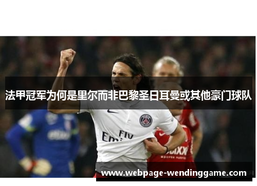 法甲冠军为何是里尔而非巴黎圣日耳曼或其他豪门球队