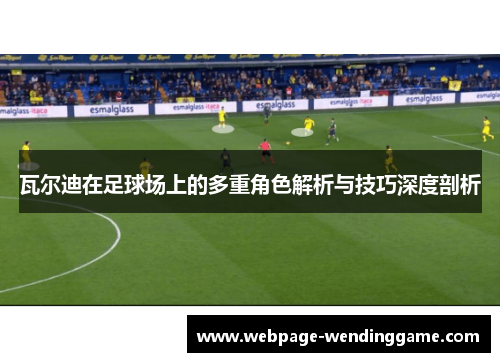 瓦尔迪在足球场上的多重角色解析与技巧深度剖析 瓦尔迪在足球场上的多重角色解析与技巧深度剖析