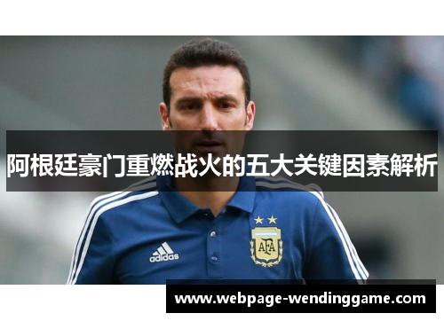 阿根廷豪门重燃战火的五大关键因素解析 阿根廷豪门重燃战火的五大关键因素解析