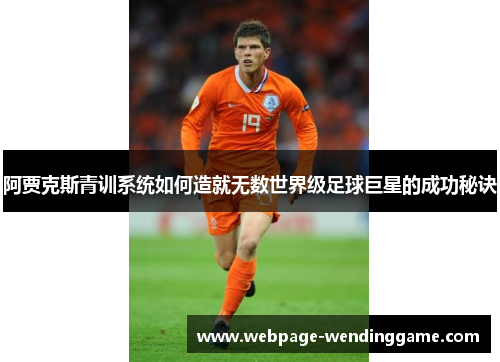 阿贾克斯青训系统如何造就无数世界级足球巨星的成功秘诀