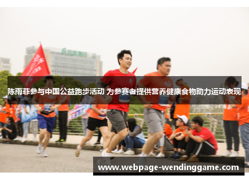 陈雨菲参与中国公益跑步活动 为参赛者提供营养健康食物助力运动表现 陈雨菲参与中国公益跑步活动 为参赛者提供营养健康食物助力运动表现