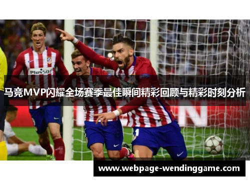 马竞MVP闪耀全场赛季最佳瞬间精彩回顾与精彩时刻分析 马竞MVP闪耀全场赛季最佳瞬间精彩回顾与精彩时刻分析