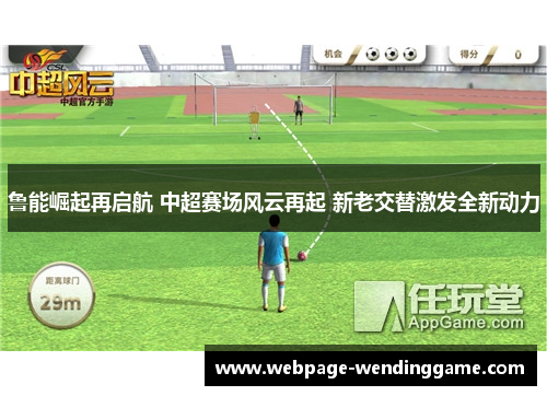 鲁能崛起再启航 中超赛场风云再起 新老交替激发全新动力 鲁能崛起再启航 中超赛场风云再起 新老交替激发全新动力