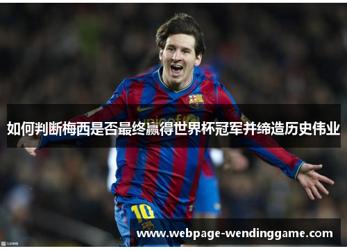 如何判断梅西是否最终赢得世界杯冠军并缔造历史伟业 如何判断梅西是否最终赢得世界杯冠军并缔造历史伟业