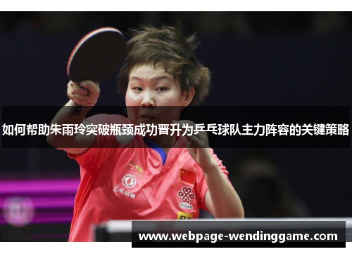 如何帮助朱雨玲突破瓶颈成功晋升为乒乓球队主力阵容的关键策略