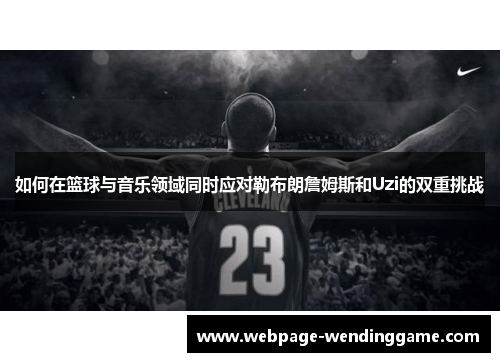如何在篮球与音乐领域同时应对勒布朗詹姆斯和Uzi的双重挑战 如何在篮球与音乐领域同时应对勒布朗詹姆斯和Uzi的双重挑战