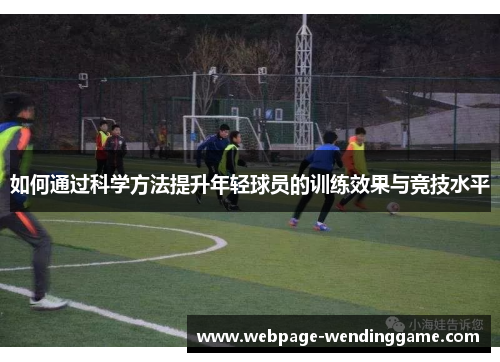 如何通过科学方法提升年轻球员的训练效果与竞技水平