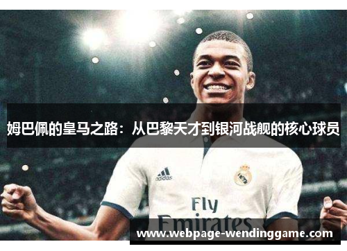 姆巴佩的皇马之路：从巴黎天才到银河战舰的核心球员