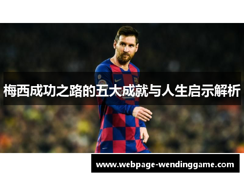 梅西成功之路的五大成就与人生启示解析 梅西成功之路的五大成就与人生启示解析