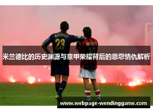 米兰德比的历史渊源与意甲荣耀背后的恩怨情仇解析 米兰德比的历史渊源与意甲荣耀背后的恩怨情仇解析