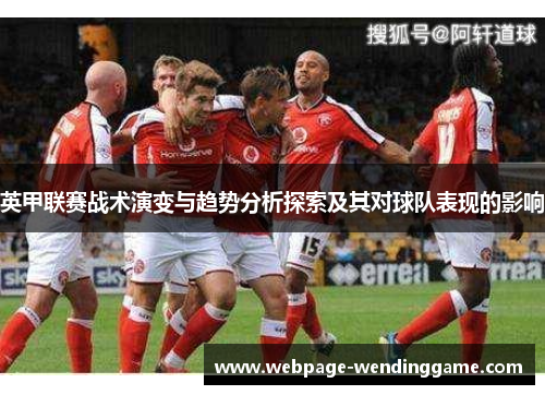 英甲联赛战术演变与趋势分析探索及其对球队表现的影响