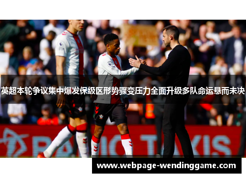 英超本轮争议集中爆发保级区形势骤变压力全面升级多队命运悬而未决 英超本轮争议集中爆发保级区形势骤变压力全面升级多队命运悬而未决